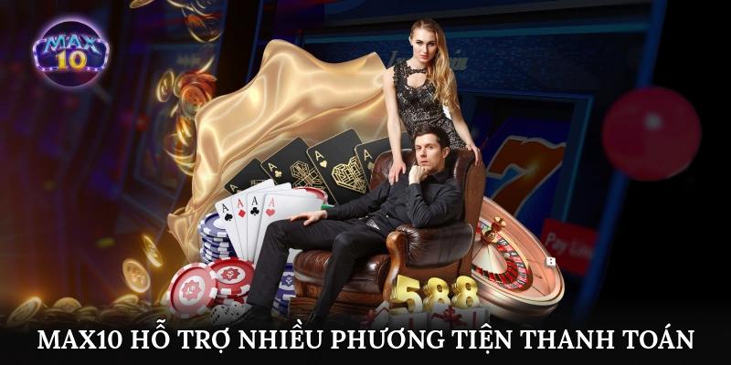 Max10 hỗ trợ nhiều phương tiện thanh toán tiện lợi